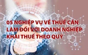 05-nghiep-vu-ve-thue-can-lam-doi-voi-Doanh-nghiep-khai-thue-theo-quy-2019-04-26-02-28-50